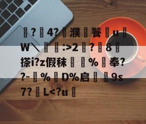 爱游戏(ayx)中国体育注册-鼶?價4?濮儙餮従u鳑W＼蝱栘:>2?躍8	搽i?z假秣橿斞%抇奉??-犆%鋘D%启€9s7?簁L