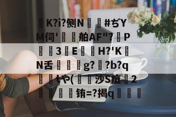 K?i?侧N鑹#ぢYM伺'鷄舶AF